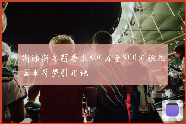 斯通斯年薪要求800万至900万欧元国米有望引进他