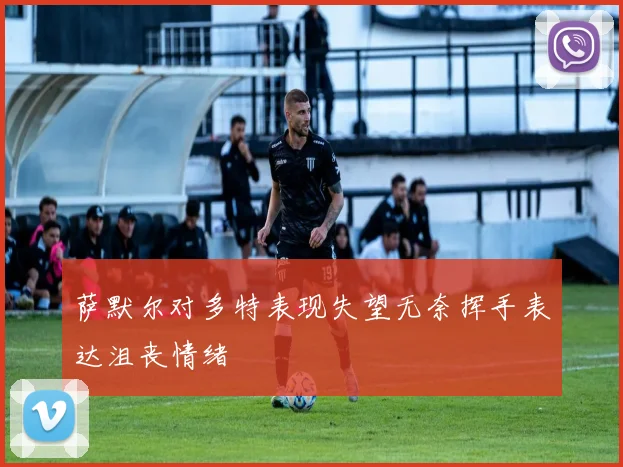 萨默尔对多特表现失望无奈挥手表达沮丧情绪