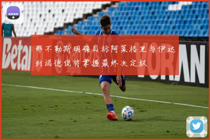 那不勒斯明确目标阿莱格里与伊达利诺德佬将掌握最终决定权