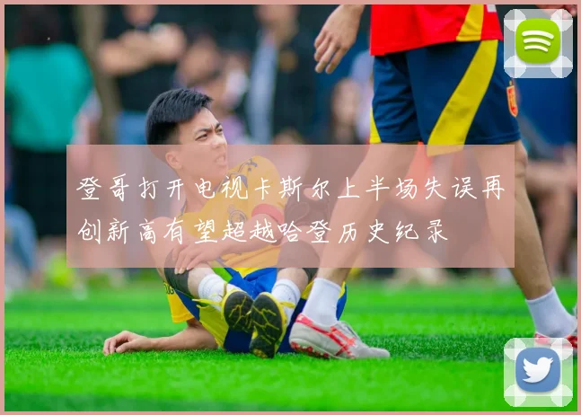 登哥打开电视卡斯尔上半场失误再创新高有望超越哈登历史纪录