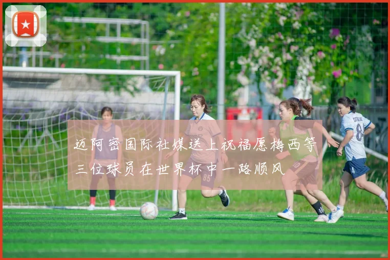 迈阿密国际社媒送上祝福愿梅西等三位球员在世界杯中一路顺风