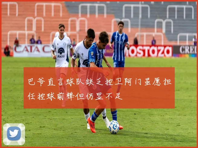 巴爷直言球队缺乏控卫阿门虽愿担任控球前锋但仍显不足