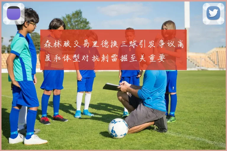 森林狼交易里德换三球引发争议高度和体型对抗刺雷掘至关重要