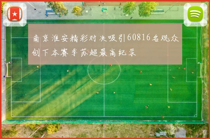 南京淮安精彩对决吸引60816名观众创下本赛季苏超最高纪录