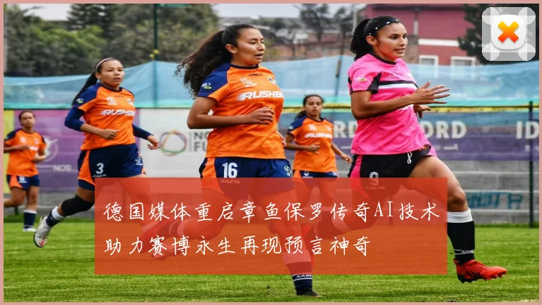 德国媒体重启章鱼保罗传奇AI技术助力赛博永生再现预言神奇