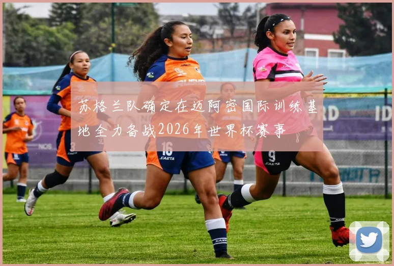 苏格兰队确定在迈阿密国际训练基地全力备战2026年世界杯赛事