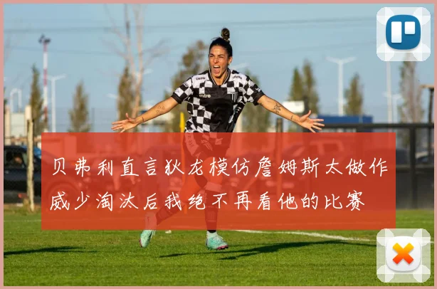 贝弗利直言狄龙模仿詹姆斯太做作威少淘汰后我绝不再看他的比赛