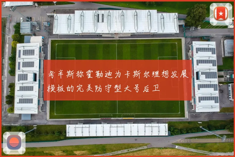考辛斯称霍勒迪为卡斯尔理想发展模板的完美防守型大号后卫