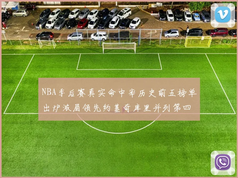 NBA季后赛真实命中率历史前五榜单出炉浓眉领先约基奇库里并列第四